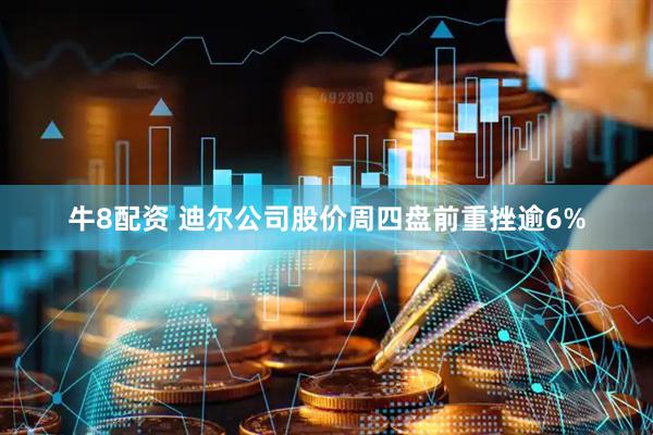 牛8配资 迪尔公司股价周四盘前重挫逾6%