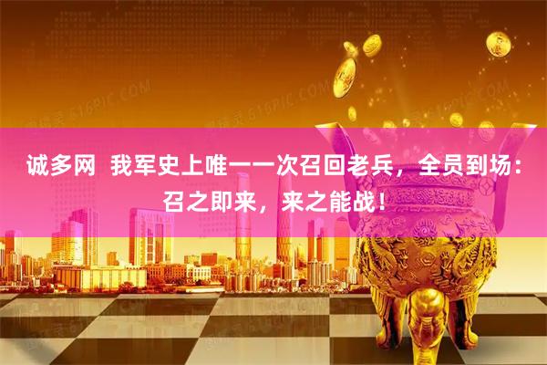 诚多网  我军史上唯一一次召回老兵，全员到场：召之即来，来之能战！