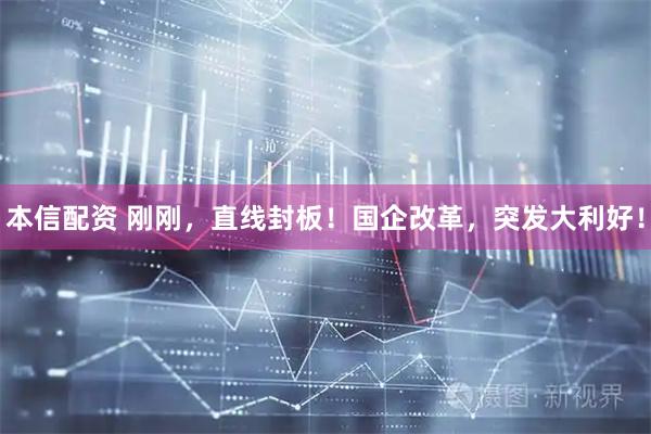 本信配资 刚刚，直线封板！国企改革，突发大利好！